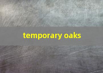  temporary oaks